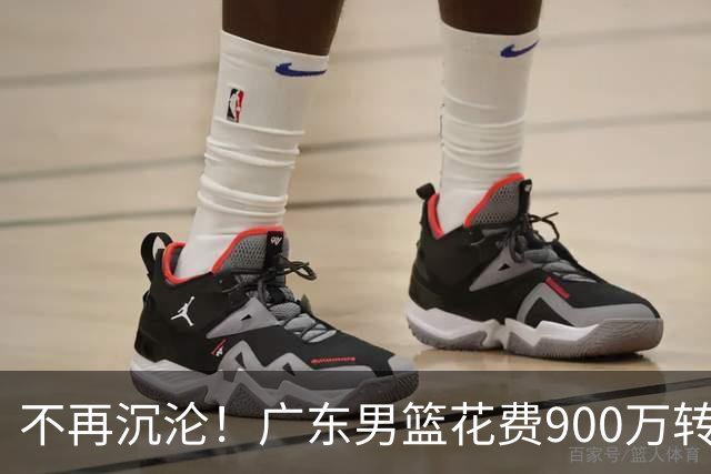 不再沉沦！广东男篮花费900万转会费签下昔日状元内线，杜锋誓言不再摆烂